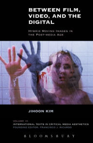 Title: Between Film, Video, and the Digital: Hybrid Moving Images in the Post-Media Age, Author: Jihoon Kim