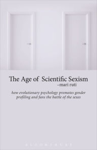 Title: The Age of Scientific Sexism: How Evolutionary Psychology Promotes Gender Profiling and Fans the Battle of the Sexes, Author: Mari Ruti