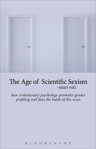 Title: The Age of Scientific Sexism: How Evolutionary Psychology Promotes Gender Profiling and Fans the Battle of the Sexes, Author: Mari Ruti