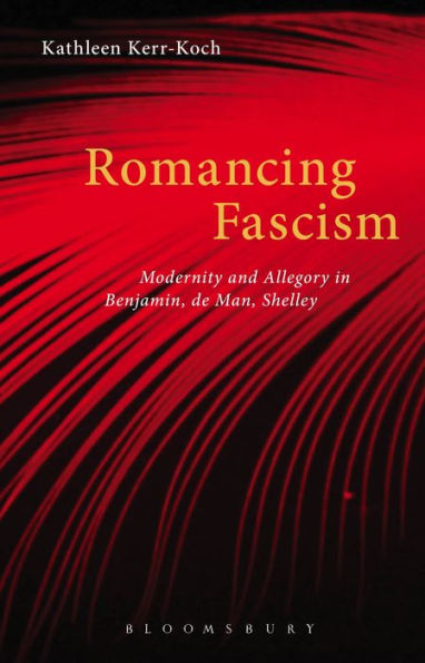 Romancing Fascism: Modernity and Allegory Benjamin, de Man, Shelley