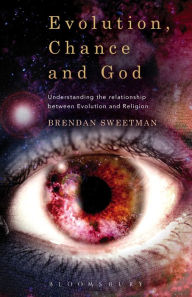 Title: Evolution, Chance, and God: Understanding the Relationship between Evolution and Religion, Author: Brendan Sweetman