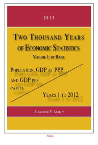 Title: Two Thousand Years of Economic Statistics, Years 1-2012: Population, GDP at PPP, and GDP Per Capita. Volume 1, By Rank, Author: Alexander V. Avakov