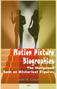 Title: Motion Picture Biographies: The Hollywood Spin on Historical Figures, Author: John Cones