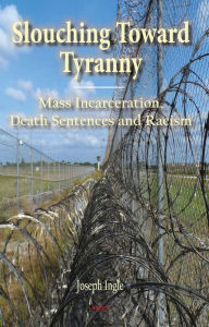 Title: Slouching Toward Tyranny: Mass Incarceration, Death Sentences and Racism, Author: Joseph Ingle