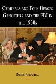 Title: Criminals and Folk Heroes, Gangsters and the FBI in the 1930s, Author: Robert Underhill