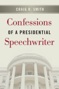 Title: Confessions of a Presidential Speechwriter, Author: Craig R. Smith