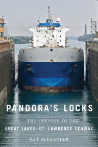 Title: Pandora's Locks: The Opening of the Great Lakes-St. Lawrence Seaway, Author: Jeff Alexander