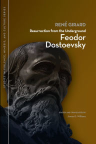 Title: Resurrection from the Underground: Feodor Dostoevsky, Author: René Girard