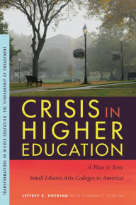 Title: Crisis in Higher Education: A Plan to Save Small Liberal Arts Colleges in America, Author: Jeffrey R. Docking