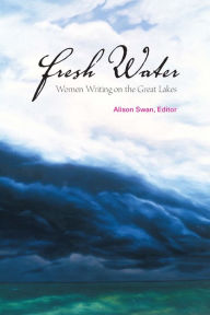 Title: Fresh Water: Women Writing on the Great Lakes, Author: Alison Swan