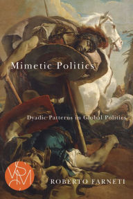 Title: Mimetic Politics: Dyadic Patterns in Global Politics, Author: Roberto Farneti