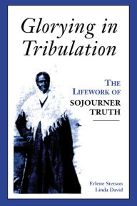 Title: Glorying in Tribulation: The Lifework of Sojourner Truth, Author: Erlene Stetson