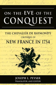 Title: On the Eve of Conquest: The Chevalier de Raymond's Critique of New France in 1754, Author: Joseph L. Peyser