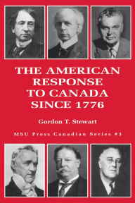 Title: The American Response to Canada Since 1776, Author: Gordon T. Stewart