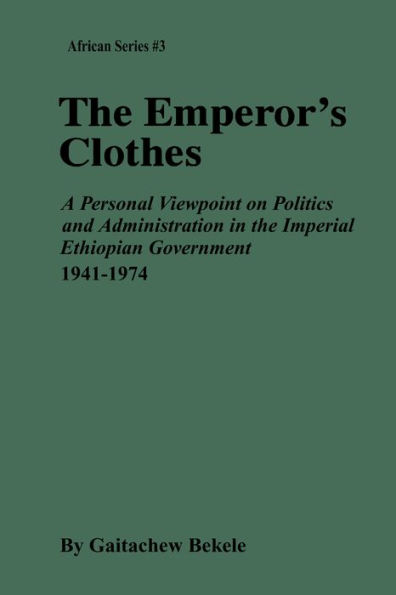 The Emperor's Clothes: A Personal Viewpoint of Politics and Administration in the Imperial Ethiopian Government, 1941-1974