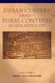 Title: Urban Centers and Rural Contexts in Late Antiquity, Author: Thomas S. Burns