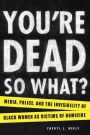 You're Dead-So What?: Media, Police, and the Invisibility of Black Women as Victims of Homicide