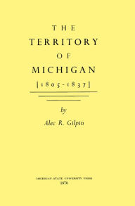 Title: The Territory of Michigan (1805-1837), Author: Alec Gilpin