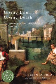 Title: Giving Life, Giving Death: Psychoanalysis, Anthropology, Philosophy, Author: Lucien Scubla