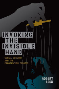 Title: Invoking the Invisible Hand: Social Security and the Privatization Debates, Author: Robert Asen