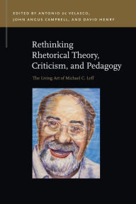 Title: Rethinking Rhetorical Theory, Criticism, and Pedagogy: The Living Art of Michael C. Leff, Author: Antonio de Velasco