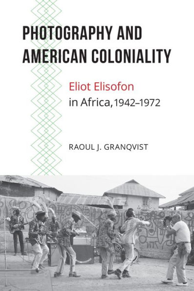 Photography and American Coloniality: Eliot Elisofon in Africa, 1942-1972