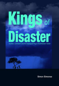 Title: Kings of Disaster: Dualism, Centralism and the Scapegoat King in Southeastern Sudan, Author: Simon Simonse