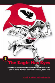 Title: The Eagle Has Eyes: The FBI Surveillance of César Estrada Chávez of the United Farm Workers Union of America, 1965-1975, Author: José Angel Gutiérrez