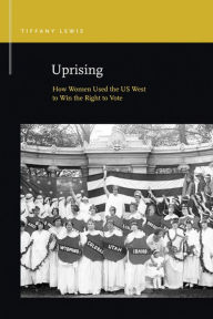 Title: Uprising: How Women Used the US West to Win the Right to Vote, Author: Tiffany Lewis