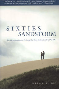 Title: Sixties Sandstorm: The Fight over Establishment of a Sleeping Bear Dunes National Lakeshore, 1961-1970, Author: Brian C. Kalt