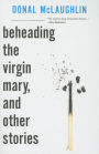 Beheading the Virgin Mary, and Other Stories