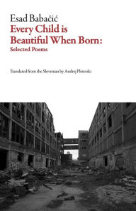 Title: Every Child Is Beautiful When Born: Selected Poems, Author: Esad Babacic