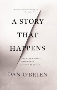 Title: A Story that Happens: On Playwriting, Childhood, & Other Traumas, Author: Dan O'Brien