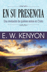 Title: En su presencia: Una revelación de quiénes somos en Cristo, Author: E. W. Kenyon