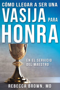 Title: Cómo llegar a ser una vasija para honra, Author: Rebecca Brown M.D.