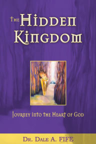 Title: The Hidden Kingdom: Journey into the Heart of God, Author: Dale A. Fife