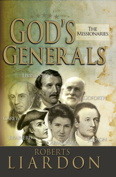 God's Generals: The Missionaries (Missionary Spiritual Biographies, Incliduing David Livingstone, William Carey, Amy Carmichael, Hudson Taylor, Adoniram Judson, Brainerd, Jonathan Goforth, and More)