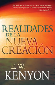 Title: Realidades de la nueva creación: Una revelación de la redención, Author: E. W. Kenyon