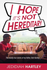 Title: I Hope It's Not Hereditary: The mostly true stories of my father Bob Hartley, Author: Jedidiah Hartley