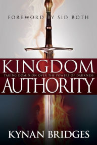 Title: Kingdom Authority: Taking Dominion Over the Powers of Darkness, Author: Kynan Bridges