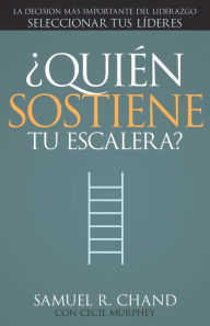 Title: ¿Quién sostiene tu escalera?: La decisión más importante del liderazgo: seleccionar tus líderes, Author: Samuel R. Chand