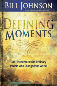 Title: Defining Moments: God-Encounters with Ordinary People Who Changed the World (Spiritual Biographies of John Wesley, Charles G. Finney, Dwight L. Moody, Smith Wigglesworth, Evan Roberts, Aimee Semple McPherson, Kathryn Kuhlman, Heidi Baker, and More, Author: Bill Johnson