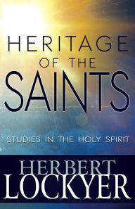 Title: Heritage of the Saints: Studies in the Holy Spirit, Author: Herbert Lockyer
