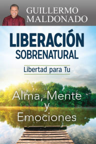 Title: Liberación Sobrenatural: Libertad para tu Alma, Mente y Emociones, Author: Guillermo Maldonado