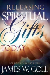 Title: Releasing Spiritual Gifts Today, Author: James W Goll