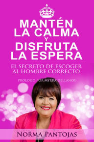 Title: Mantén la Calma y Disfruta la Espera: El secreto de escoger al hombre correcto, Author: Norma Pantojas