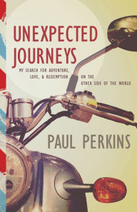 Title: Unexpected Journeys: My Search for Adventure, Love & Redemption on the Other Side of the World, Author: Paul Perkins
