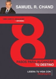 Title: 8 pasos para alcanzar tu destino: Lidera tu vida con propósito, Author: Samuel R. Chand