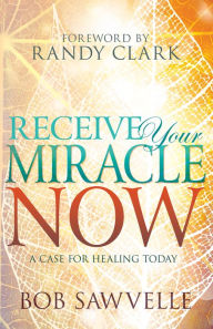 Title: Receive Your Miracle Now: A Case for Healing Today, Author: Bob Sawvelle