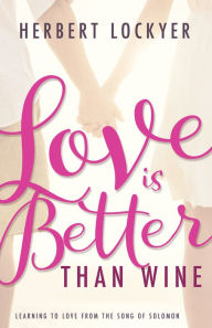Title: Love Is Better Than Wine: Learning to Love from the Song of Solomon, Author: Herbert Lockyer